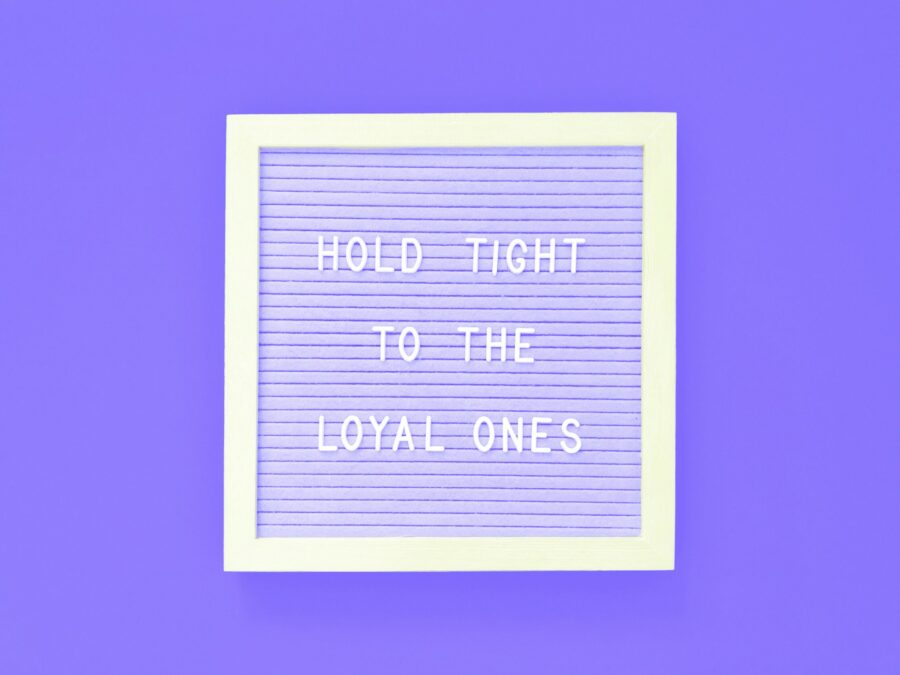 Hold tight to the loyal ones.